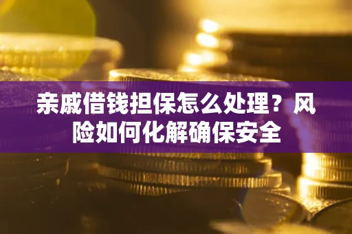北京亲戚借钱担保怎么处理？风险如何化解确保安全