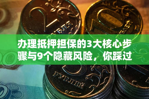 北京办理抵押担保的3大核心步骤与9个隐藏风险，你踩过哪个坑？