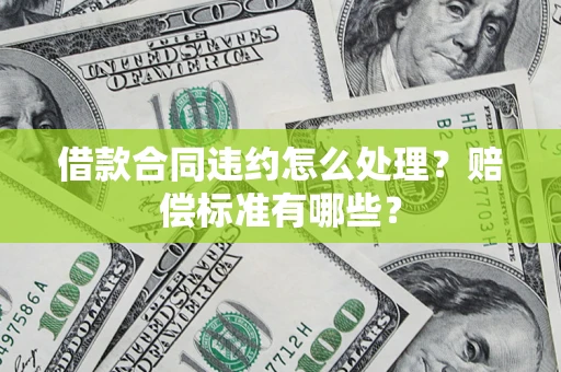 北京借款合同违约怎么处理？赔偿标准有哪些？