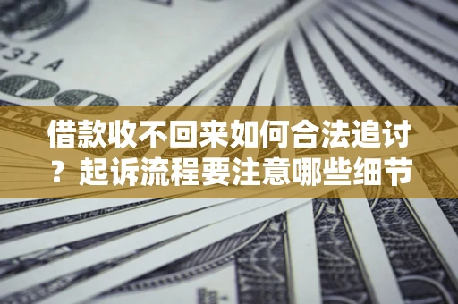 北京借款收不回来如何合法追讨？起诉流程要注意哪些细节？