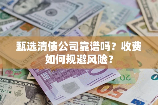 北京甄选清债公司靠谱吗？收费如何规避风险？