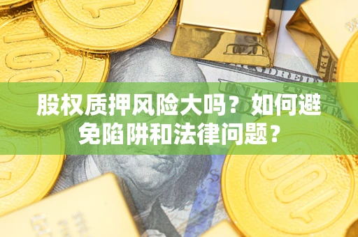 北京股权质押风险大吗？如何避免陷阱和法律问题？