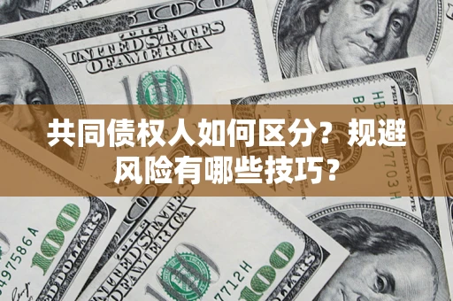 北京共同债权人如何区分？规避风险有哪些技巧？