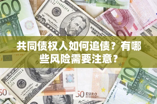 北京共同债权人如何追债？有哪些风险需要注意？