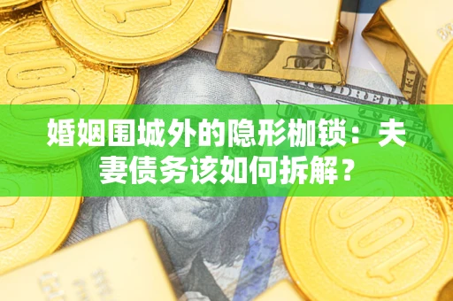 北京婚姻围城外的隐形枷锁：夫妻债务该如何拆解？
