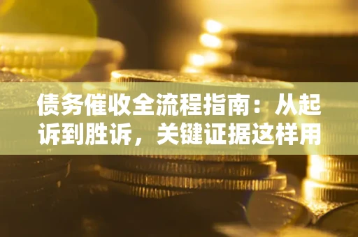 北京债务催收全流程指南：从起诉到胜诉，关键证据这样用