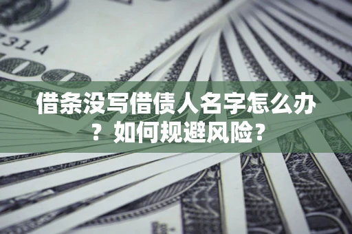 北京借条没写借债人名字怎么办？如何规避风险？