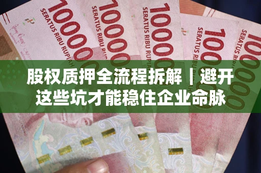 北京股权质押全流程拆解｜避开这些坑才能稳住企业命脉