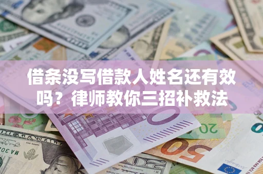 北京借条没写借款人姓名还有效吗？律师教你三招补救法