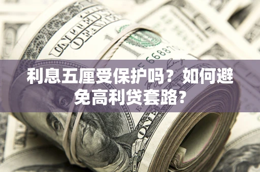 北京利息五厘受保护吗？如何避免高利贷套路？