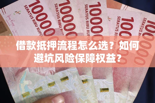 北京借款抵押流程怎么选？如何避坑风险保障权益？