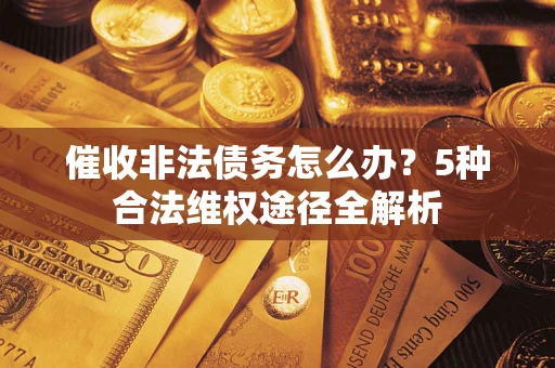 北京催收非法债务怎么办？5种合法维权途径全解析