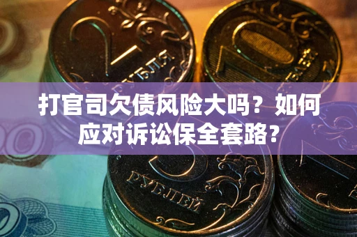 北京打官司欠债风险大吗？如何应对诉讼保全套路？