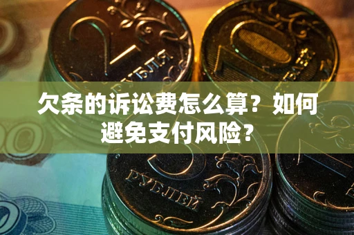 北京欠条的诉讼费怎么算？如何避免支付风险？