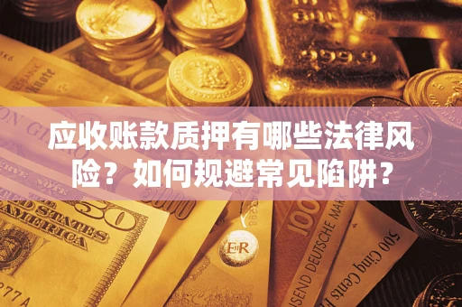 北京应收账款质押有哪些法律风险？如何规避常见陷阱？