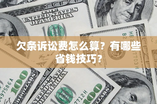 北京欠条诉讼费怎么算？有哪些省钱技巧？