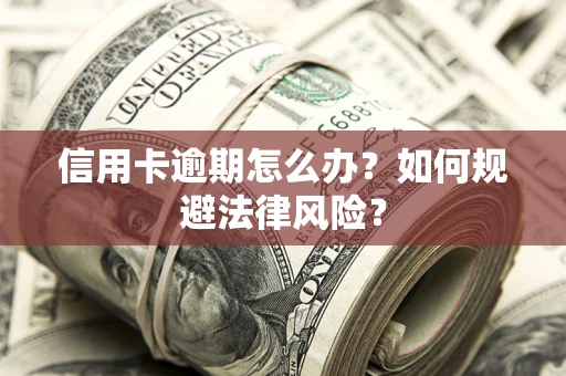 北京信用卡逾期怎么办？如何规避法律风险？