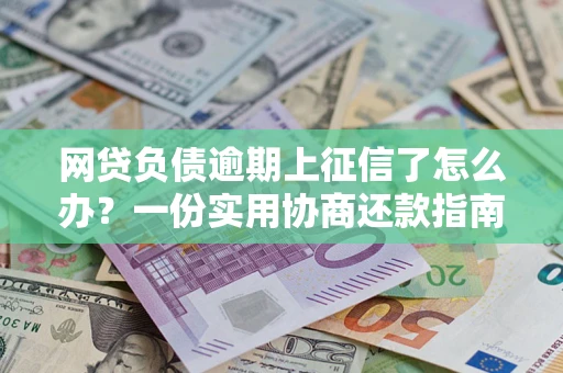 北京网贷负债逾期上征信了怎么办？一份实用协商还款指南请收好