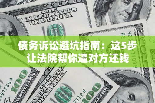 北京债务诉讼避坑指南：这5步让法院帮你逼对方还钱