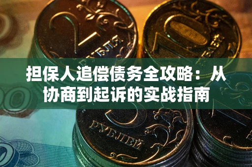 北京担保人追偿债务全攻略:从协商到起诉的实战指南 北京担保人追偿债务全攻略:从协商到起诉的实战指南