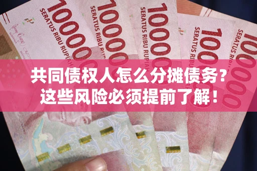 北京共同债权人怎么分摊债务？这些风险必须提前了解！