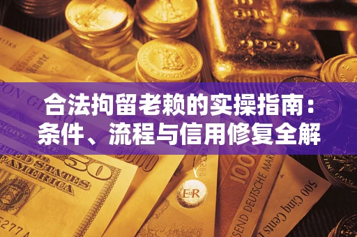 北京合法拘留老赖的实操指南:条件、流程与信用修复全解析 北京合法拘留老赖的实操指南:条件、流程与信用修复全解析