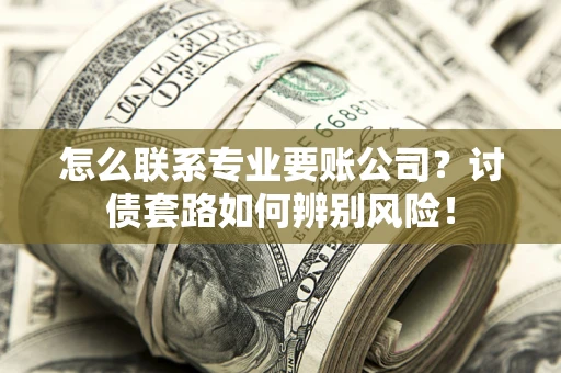 北京怎么联系专业要账公司？讨债套路如何辨别风险！