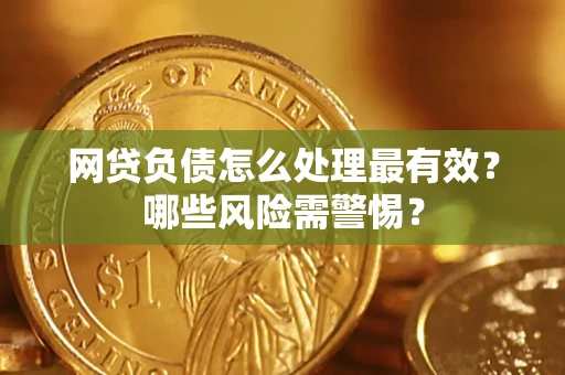 北京网贷负债怎么处理最有效？哪些风险需警惕？