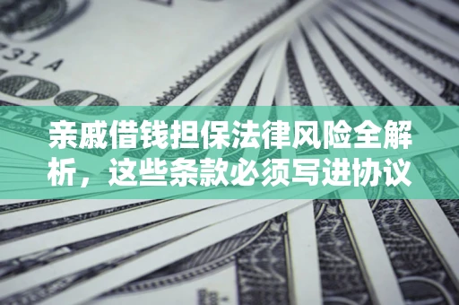 北京亲戚借钱担保法律风险全解析，这些条款必须写进协议