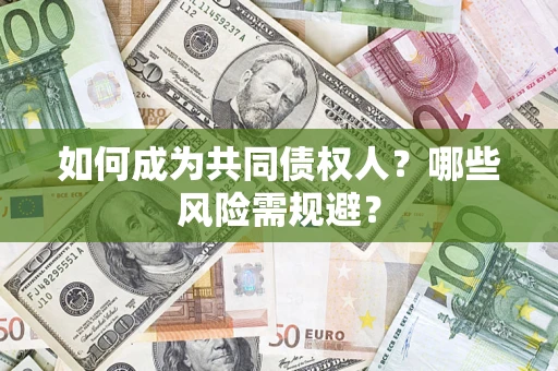 北京如何成为共同债权人？哪些风险需规避？