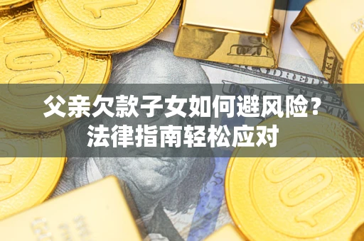 北京父亲欠款子女如何避风险？法律指南轻松应对