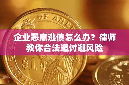 北京企业恶意逃债怎么办？律师教你合法追讨避风险