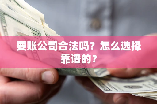 北京要账公司合法吗？怎么选择靠谱的？