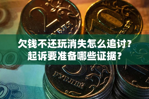 北京欠钱不还玩消失怎么追讨？起诉要准备哪些证据？