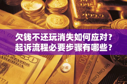 北京欠钱不还玩消失如何应对？起诉流程必要步骤有哪些？