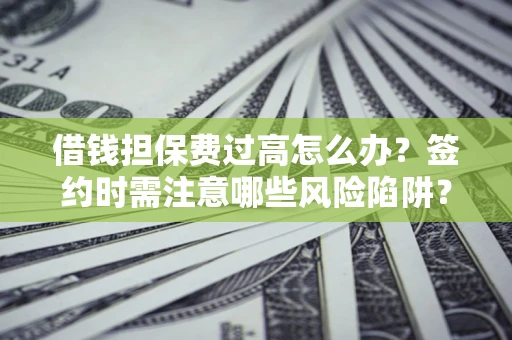 北京借钱担保费过高怎么办？签约时需注意哪些风险陷阱？