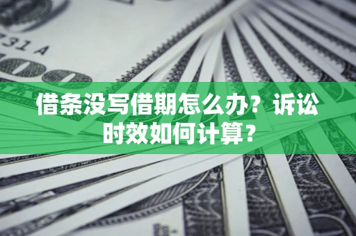 北京借条没写借期怎么办？诉讼时效如何计算？