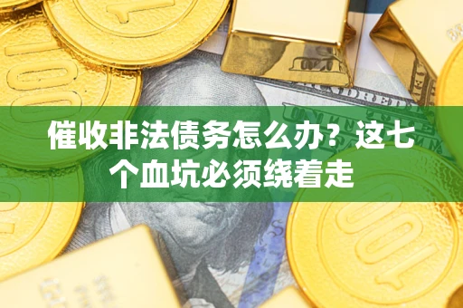 北京催收非法债务怎么办？这七个血坑必须绕着走