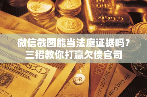 北京微信截图能当法庭证据吗？三招教你打赢欠债官司