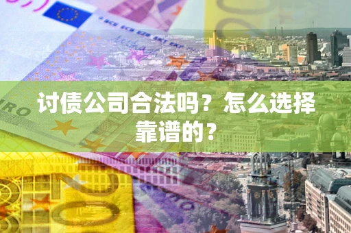 北京讨债公司合法吗？怎么选择靠谱的？