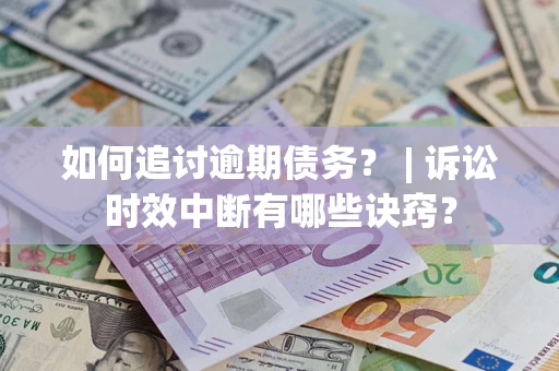 北京如何追讨逾期债务？ | 诉讼时效中断有哪些诀窍？