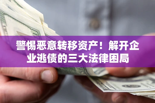 北京警惕恶意转移资产！解开企业逃债的三大法律困局
