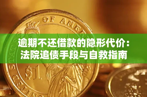 北京逾期不还借款的隐形代价：法院追债手段与自救指南