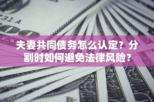 北京夫妻共同债务怎么认定？分割时如何避免法律风险？