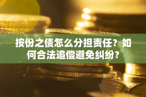 北京按份之债怎么分担责任？如何合法追偿避免纠纷？