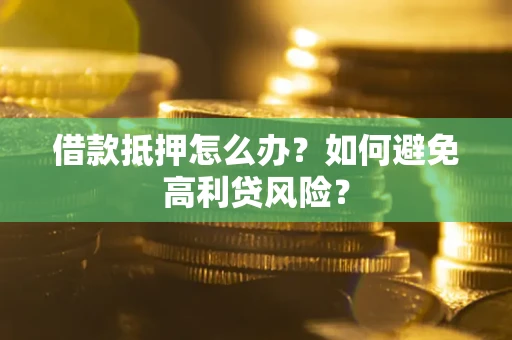 北京借款抵押怎么办？如何避免高利贷风险？