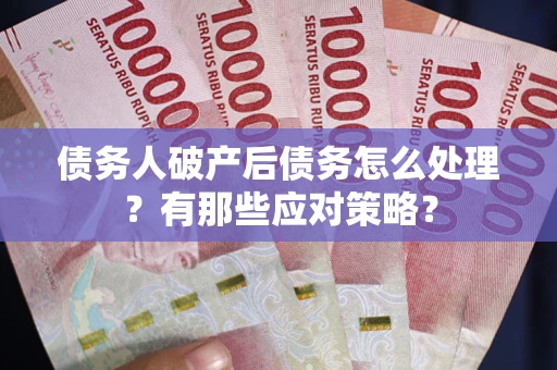 北京债务人破产后债务怎么处理？有那些应对策略？