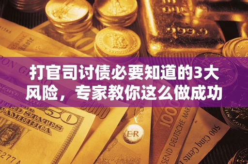北京打官司讨债必要知道的3大风险，专家教你这么做成功率飙升