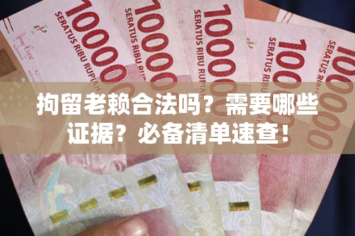 北京拘留老赖合法吗？需要哪些证据？必备清单速查！