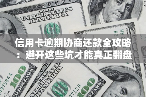 北京信用卡逾期协商还款全攻略：避开这些坑才能真正翻盘